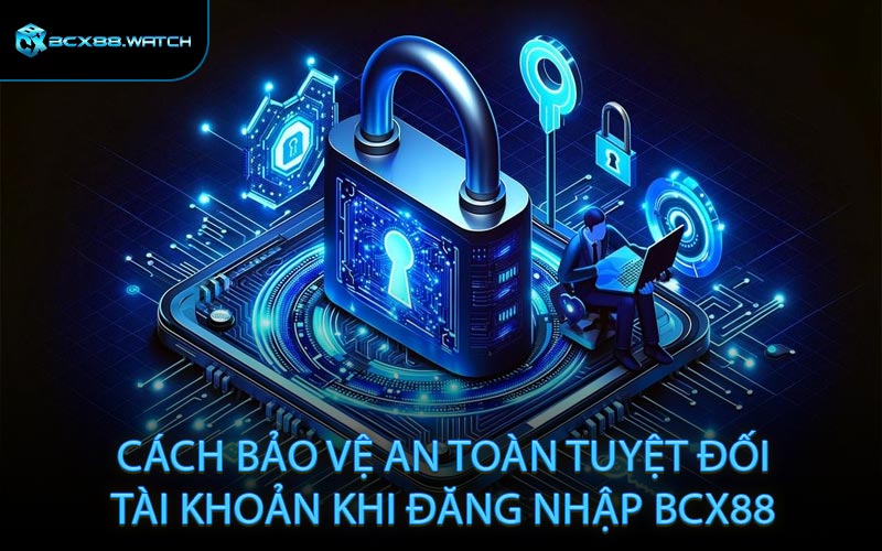 Cách bảo vệ an toàn tuyệt đối tài khoản khi đăng nhập BCX88