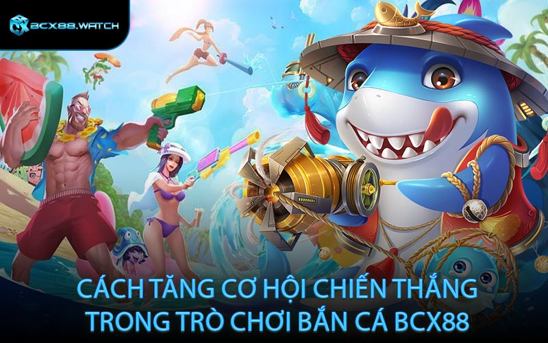 Cách tăng cơ hội chiến thắng trong trò chơi bắn cá BCX88