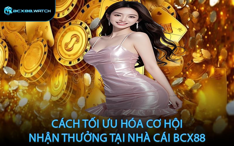 Cách tối ưu hóa cơ hội nhận thưởng tại nhà cái BCX88