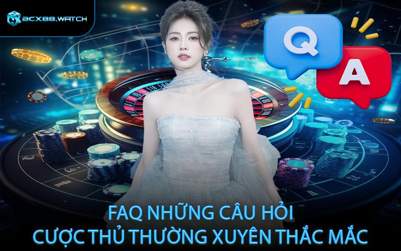 FAQ những câu hỏi cược thủ thường xuyên thắc mắc