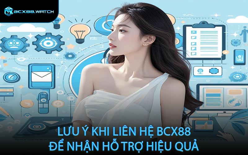 Lưu ý khi liên hệ BCX88 để nhận hỗ trợ hiệu quả