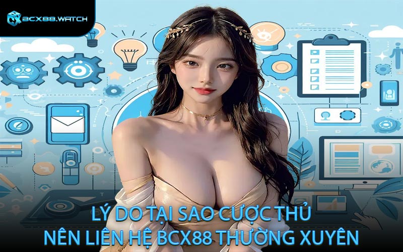 Lý do tại sao cược thủ nên liên hệ BCX88 thường xuyên