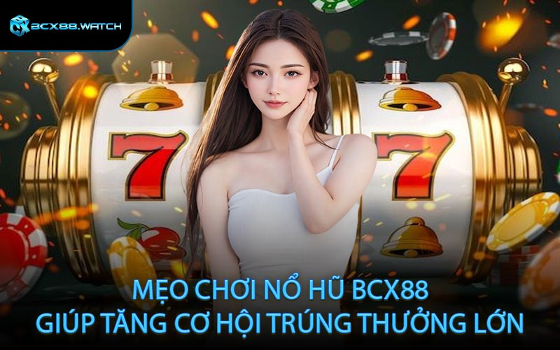 Mẹo chơi nổ hũ BCX88 giúp tăng cơ hội trúng thưởng lớn