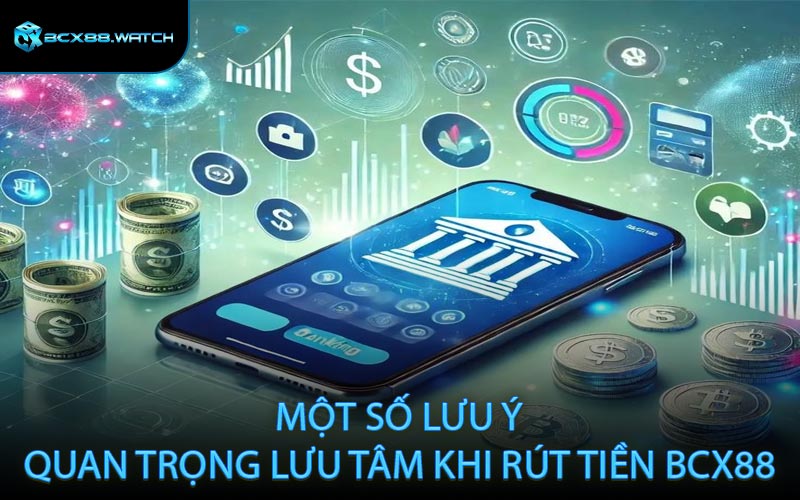 Một số lưu ý quan trọng lưu tâm khi rút tiền BCX88