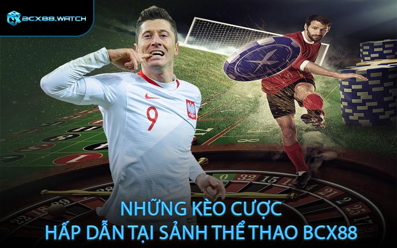 Những kèo cược hấp dẫn tại sảnh thể thao BCX88