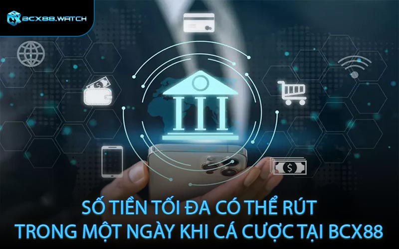 Số tiền tối đa có thể rút trong một ngày khi cá cược tại BCX88