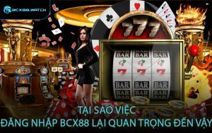 Tại sao việc đăng nhập BCX88 lại quan trọng đến vậy