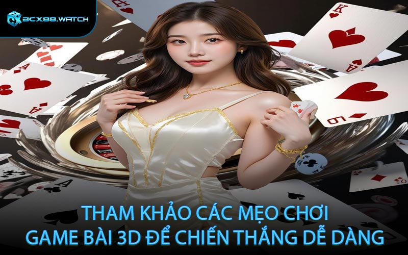 Tham khảo các mẹo chơi game bài 3D để chiến thắng dễ dàng