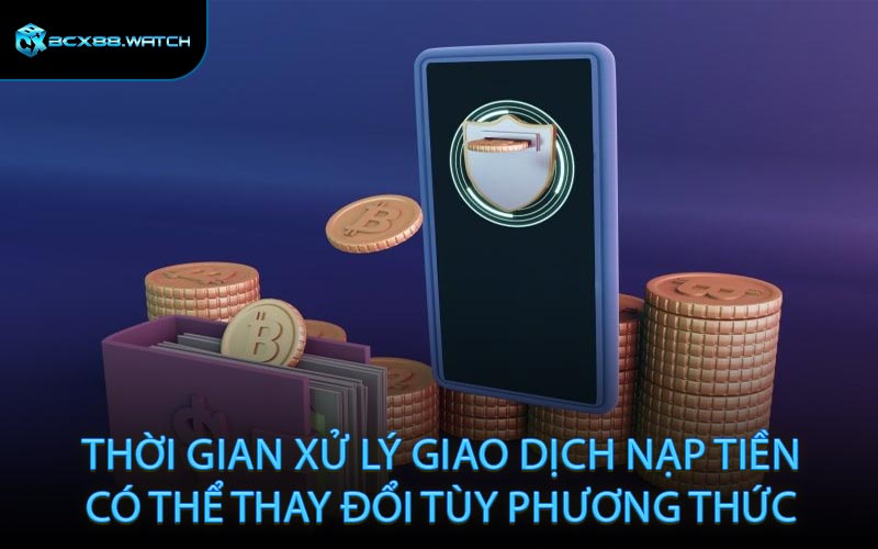 Thời gian xử lý giao dịch nạp tiền có thể thay đổi tùy phương thức