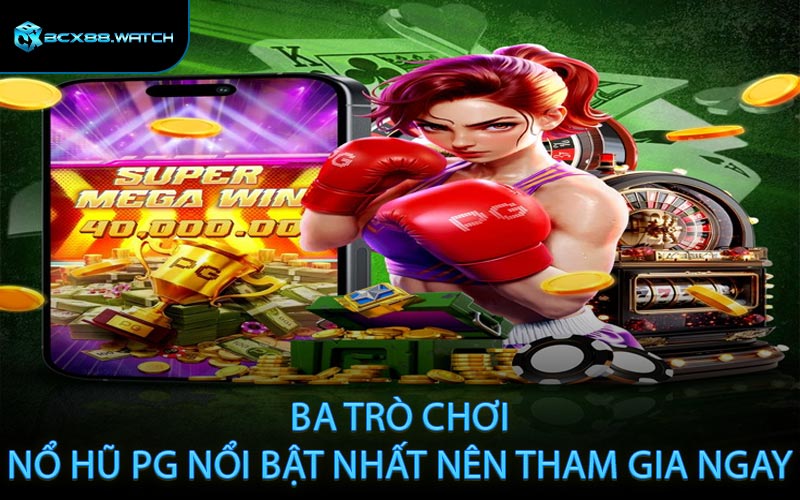 Ba trò chơi nổ hũ PG nổi bật nhất nên tham gia ngay