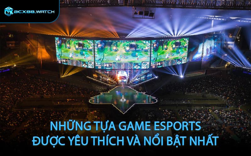 Những Tựa Game Esports Được Yêu Thích Và Nổi Bật Nhất